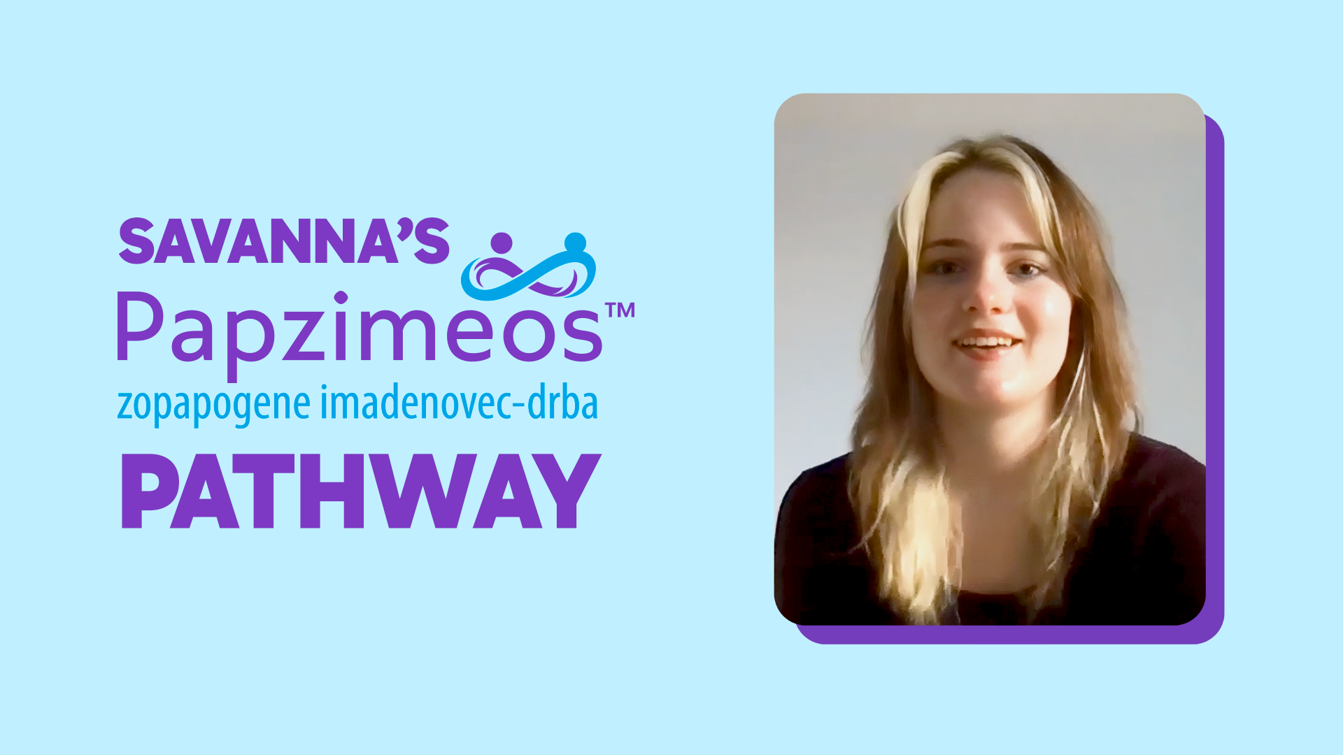 Thumbnail of a video where patient, Savanna, shares her experience in college with PAPZIMEOS treatment.